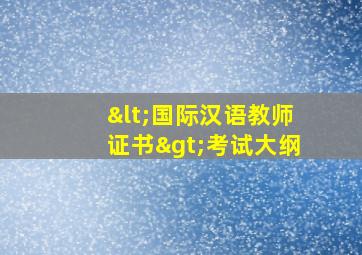 <国际汉语教师证书>考试大纲